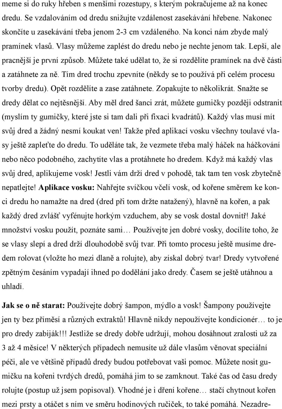 Můžete také udělat to, že si rozdělíte pramínek na dvě části a zatáhnete za ně. Tím dred trochu zpevníte (někdy se to používá při celém procesu tvorby dredu). Opět rozdělíte a zase zatáhnete.