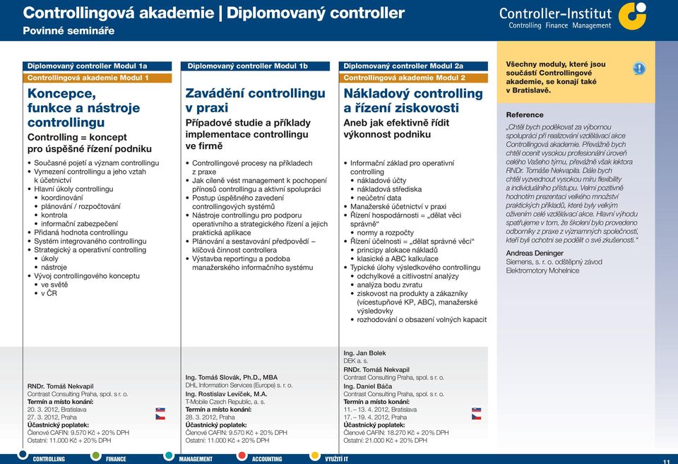 controllingového konceptu ve světě v ČR Diplomovaný controller Modul 1b Zavádění v praxi Případové studie a příklady implementace ve firmě Controllingové procesy na příkladech z praxe Jak cíleně vést