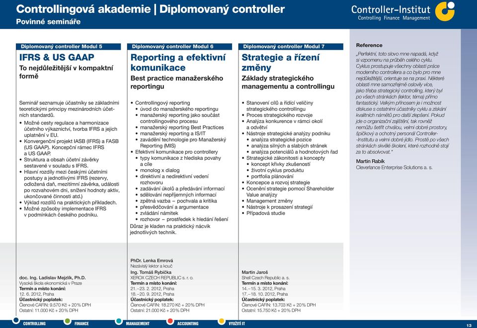 Některé oblasti mne samozřejmě oslovily více, jako třeba strategický controlling, který byl po všech stránkách (lektor, téma) přímo fantastický.