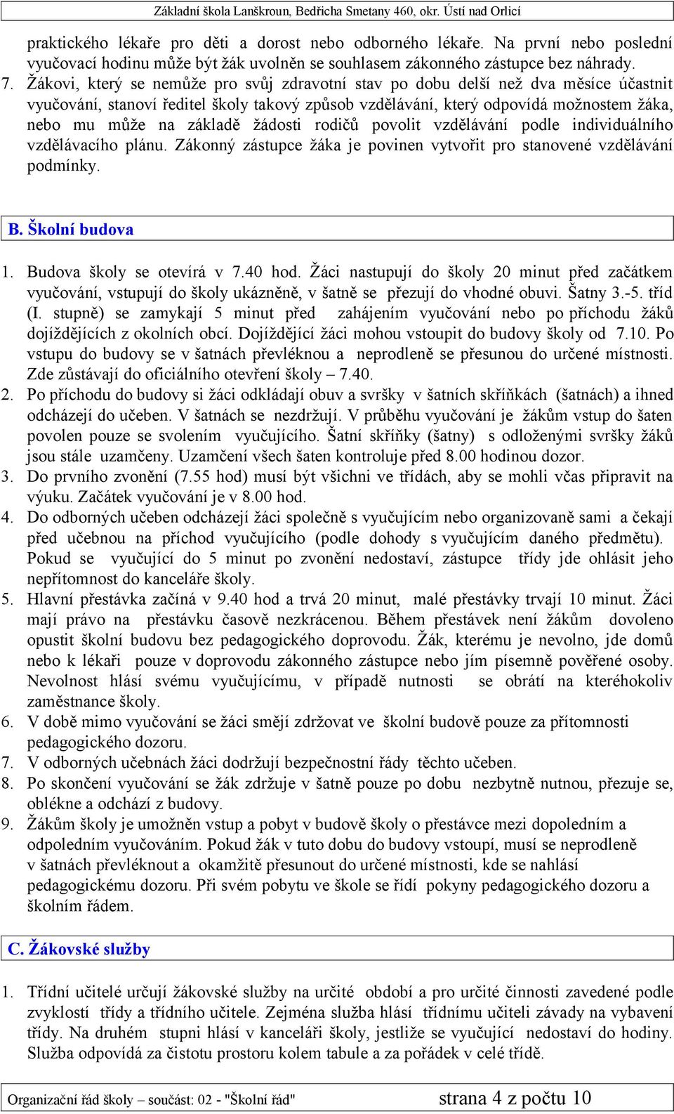 žádosti rodičů povolit vzdělávání podle individuálního vzdělávacího plánu. Zákonný zástupce žáka je povinen vytvořit pro stanovené vzdělávání podmínky. B. Školní budova 1. Budova školy se otevírá v 7.
