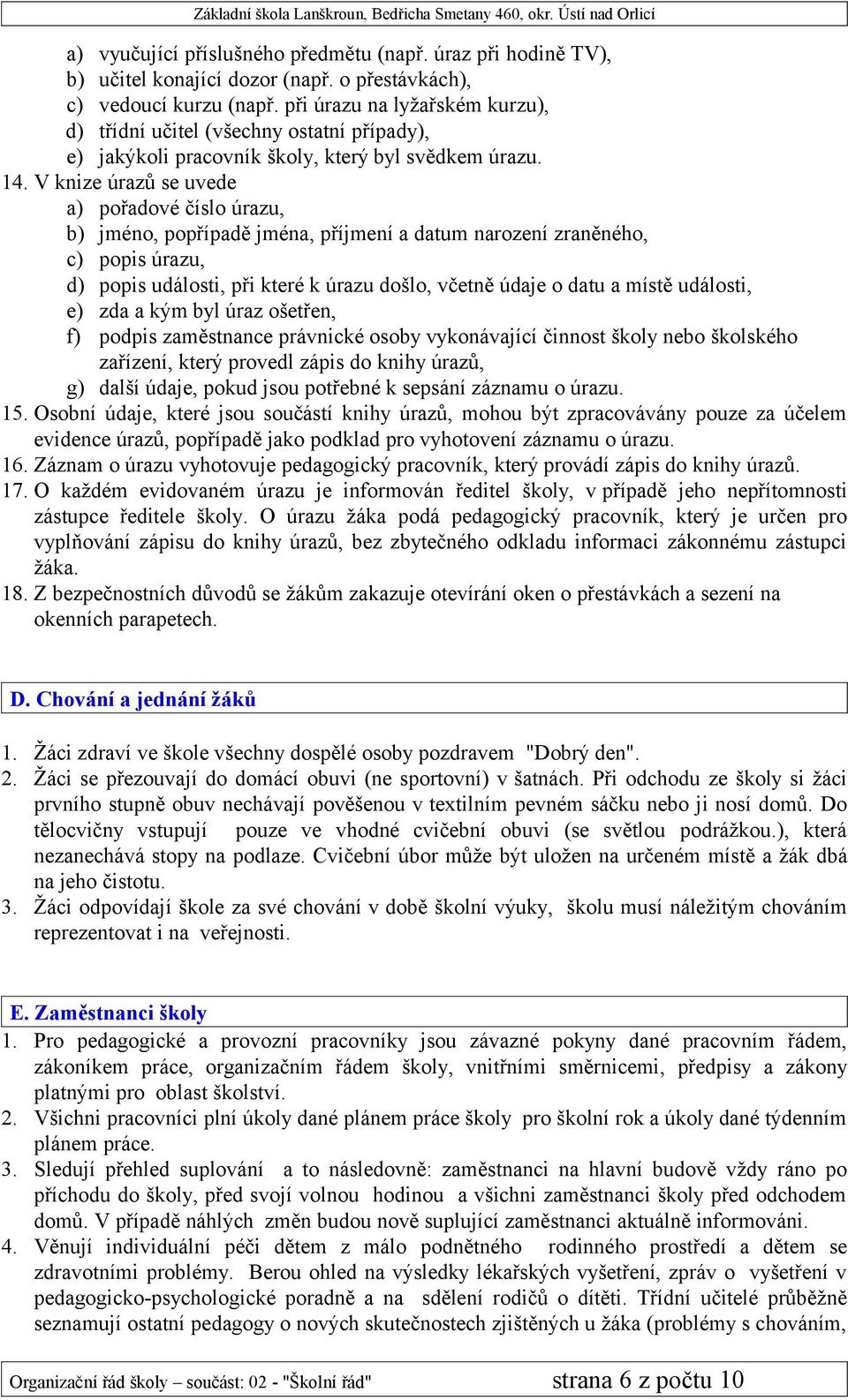 V knize úrazů se uvede a) pořadové číslo úrazu, b) jméno, popřípadě jména, příjmení a datum narození zraněného, c) popis úrazu, d) popis události, při které k úrazu došlo, včetně údaje o datu a místě