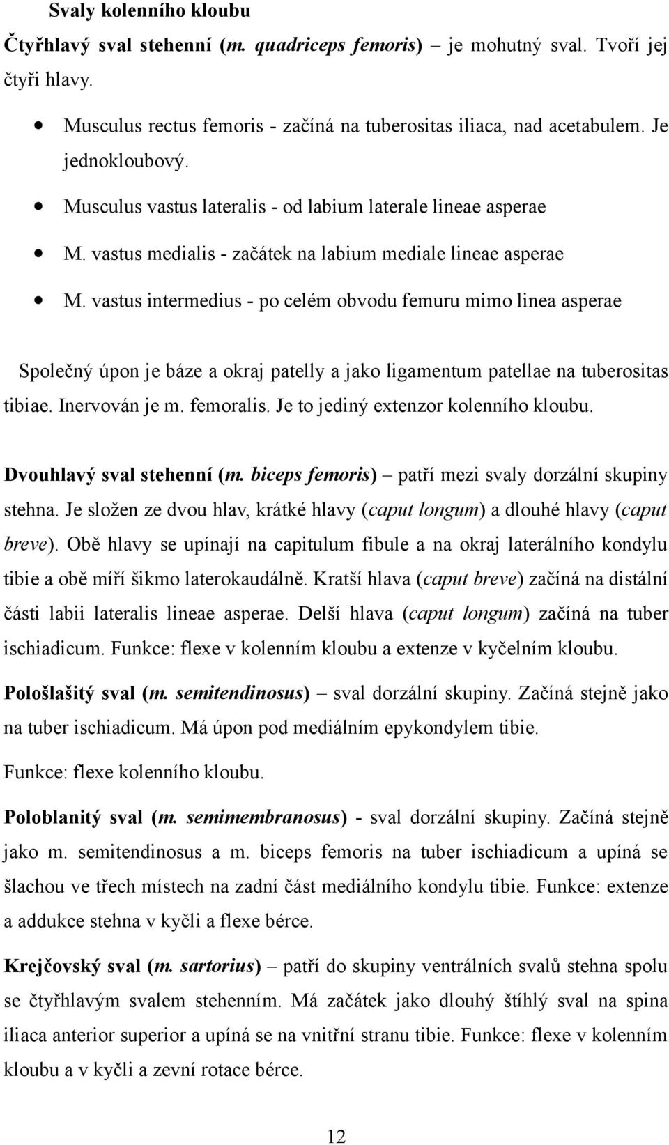 vastus intermedius - po celém obvodu femuru mimo linea asperae Společný úpon je báze a okraj patelly a jako ligamentum patellae na tuberositas tibiae. Inervován je m. femoralis.