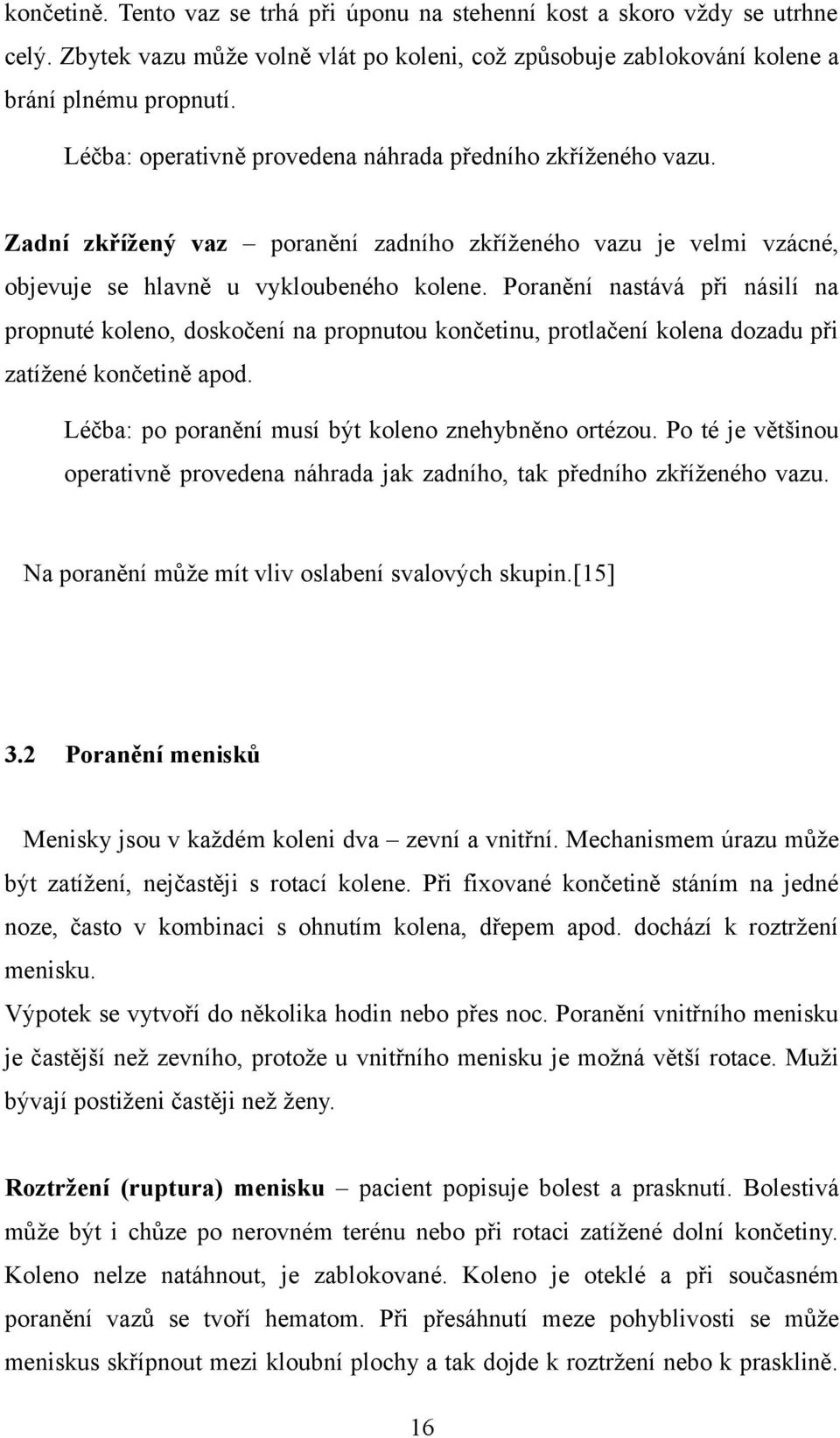 Poranění nastává při násilí na propnuté koleno, doskočení na propnutou končetinu, protlačení kolena dozadu při zatížené končetině apod. Léčba: po poranění musí být koleno znehybněno ortézou.