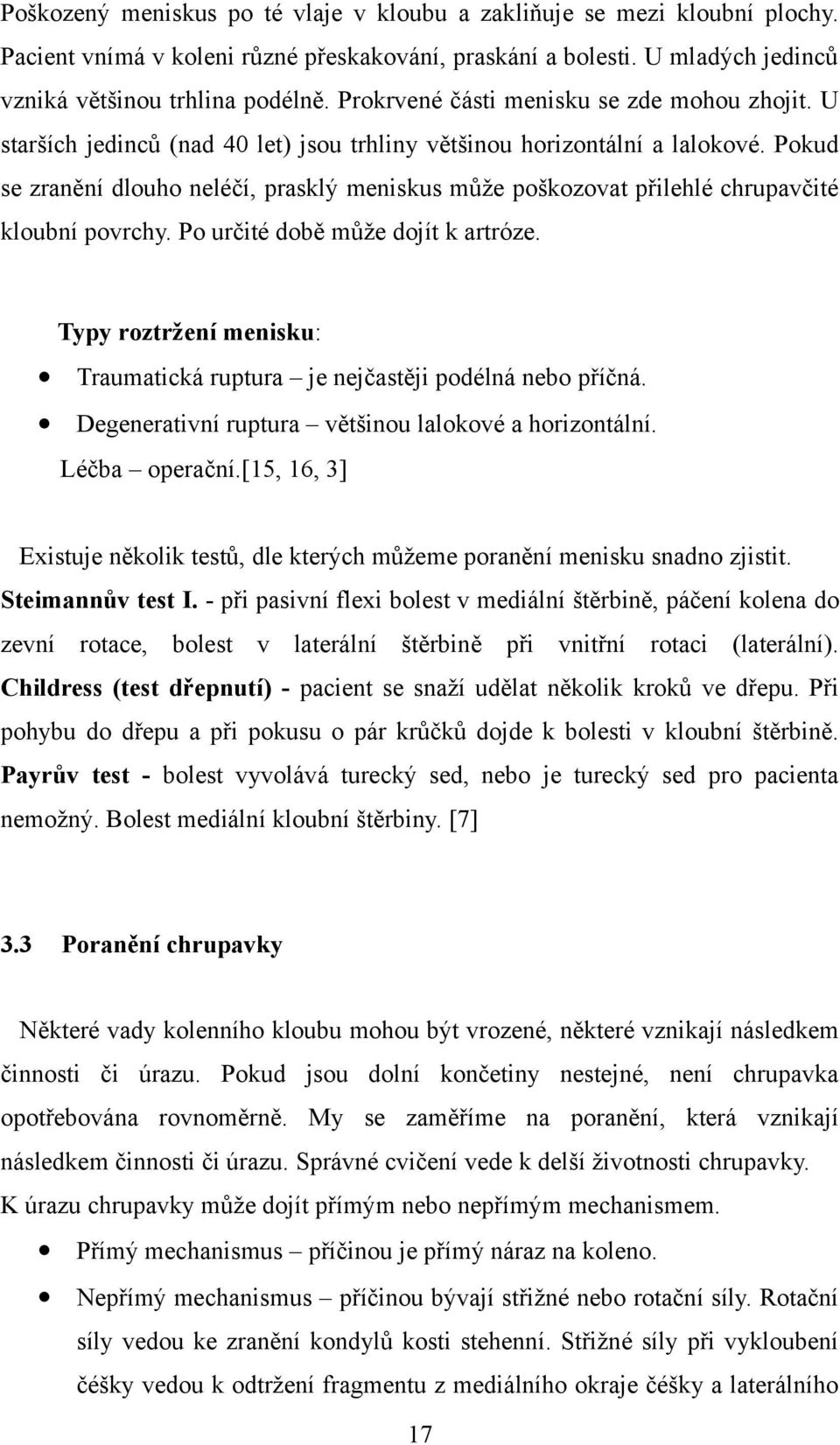 Pokud se zranění dlouho neléčí, prasklý meniskus může poškozovat přilehlé chrupavčité kloubní povrchy. Po určité době může dojít k artróze.