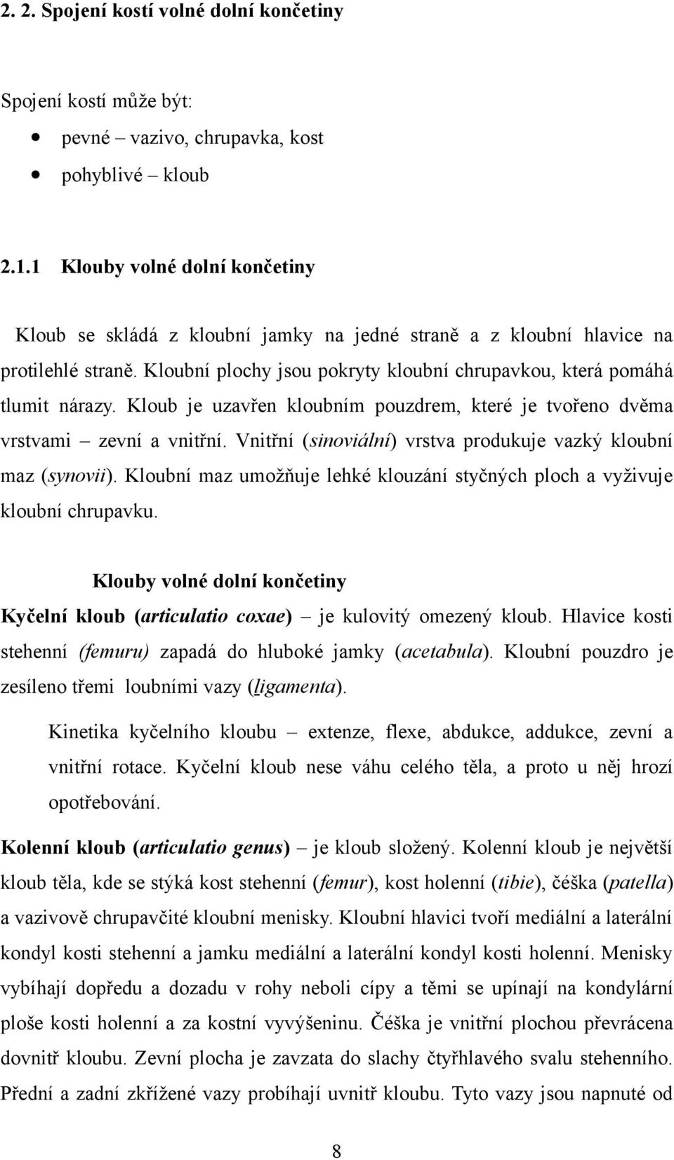 Kloub je uzavřen kloubním pouzdrem, které je tvořeno dvěma vrstvami zevní a vnitřní. Vnitřní (sinoviální) vrstva produkuje vazký kloubní maz (synovii).