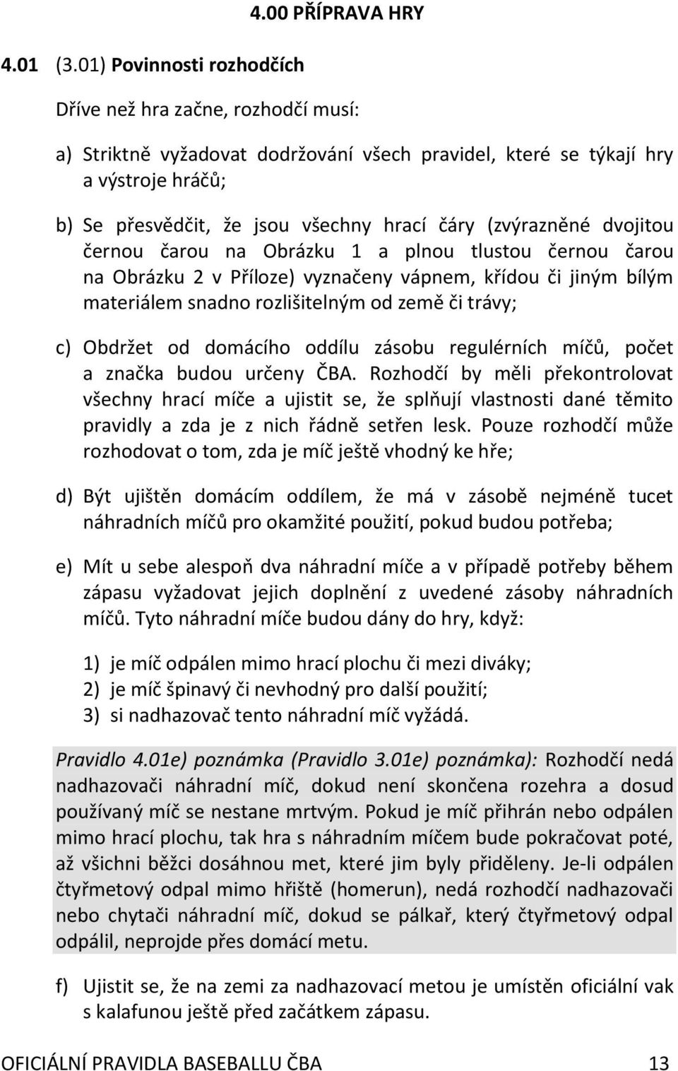 dvojitou černou čarou na Obrázku 1 a plnou tlustou černou čarou na Obrázku 2 v Příloze) vyznačeny vápnem, křídou či jiným bílým materiálem snadno rozlišitelným od země či trávy; c) Obdržet od