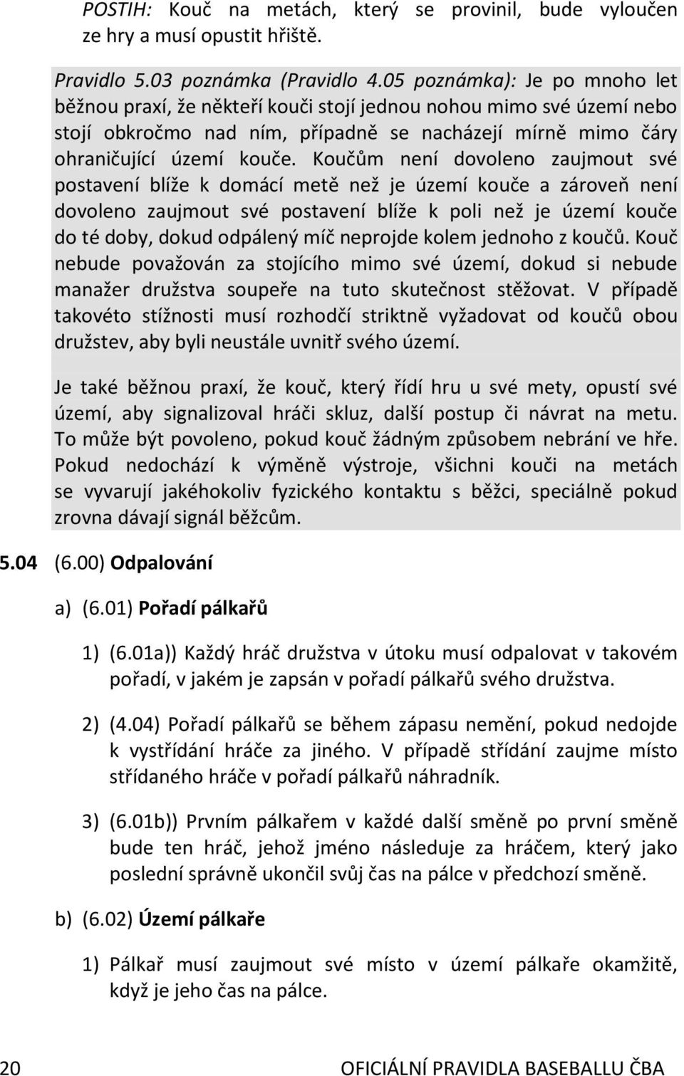 Koučům není dovoleno zaujmout své postavení blíže k domácí metě než je území kouče a zároveň není dovoleno zaujmout své postavení blíže k poli než je území kouče do té doby, dokud odpálený míč