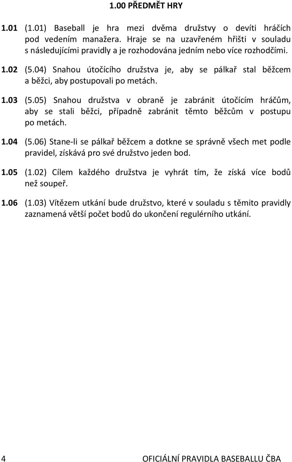 04) Snahou útočícího družstva je, aby se pálkař stal běžcem a běžci, aby postupovali po metách. 1.03 (5.