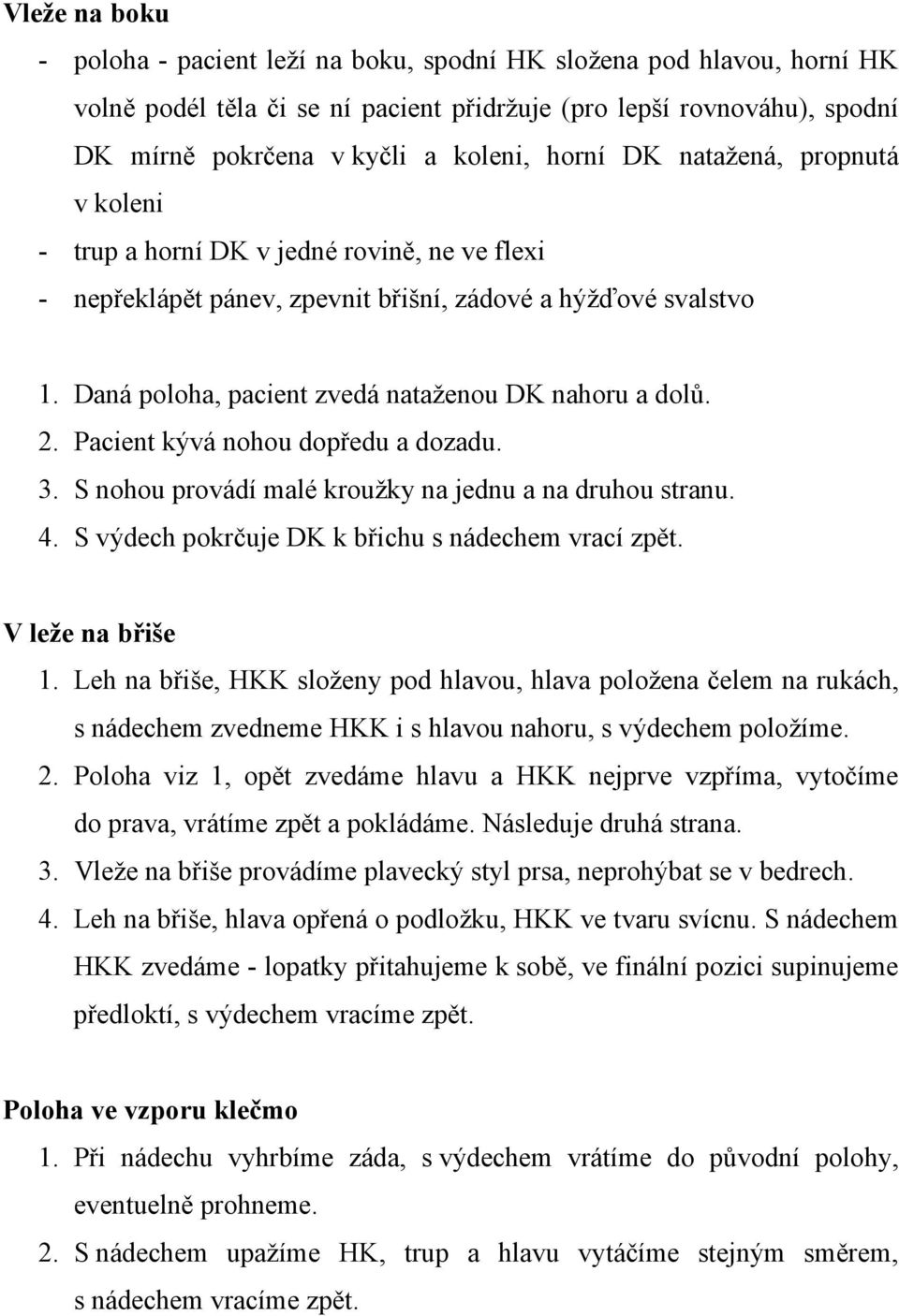 Daná poloha, pacient zvedá nataženou DK nahoru a dolů. 2. Pacient kývá nohou dopředu a dozadu. 3. S nohou provádí malé kroužky na jednu a na druhou stranu. 4.