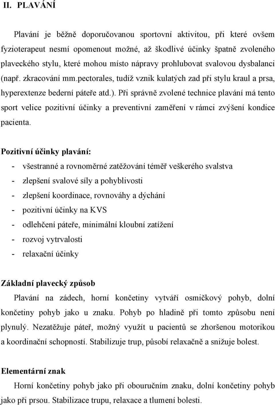 Při správně zvolené technice plavání má tento sport velice pozitivní účinky a preventivní zaměření v rámci zvýšení kondice pacienta.