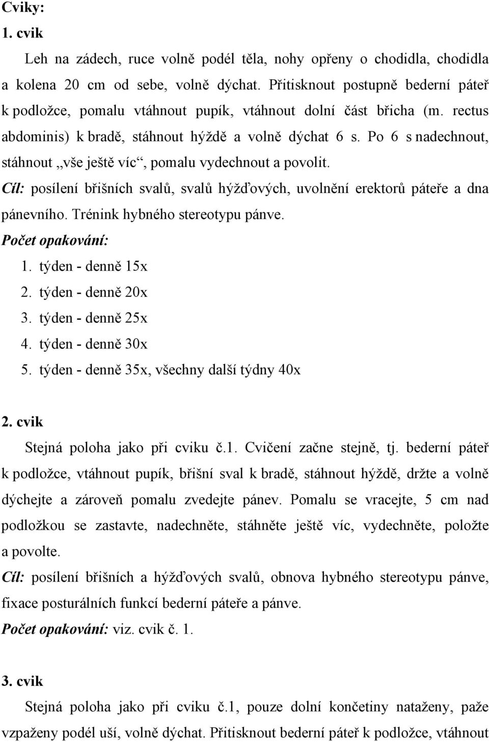 Po 6 s nadechnout, stáhnout vše ještě víc, pomalu vydechnout a povolit. Cíl: posílení břišních svalů, svalů hýžďových, uvolnění erektorů páteře a dna pánevního. Trénink hybného stereotypu pánve.