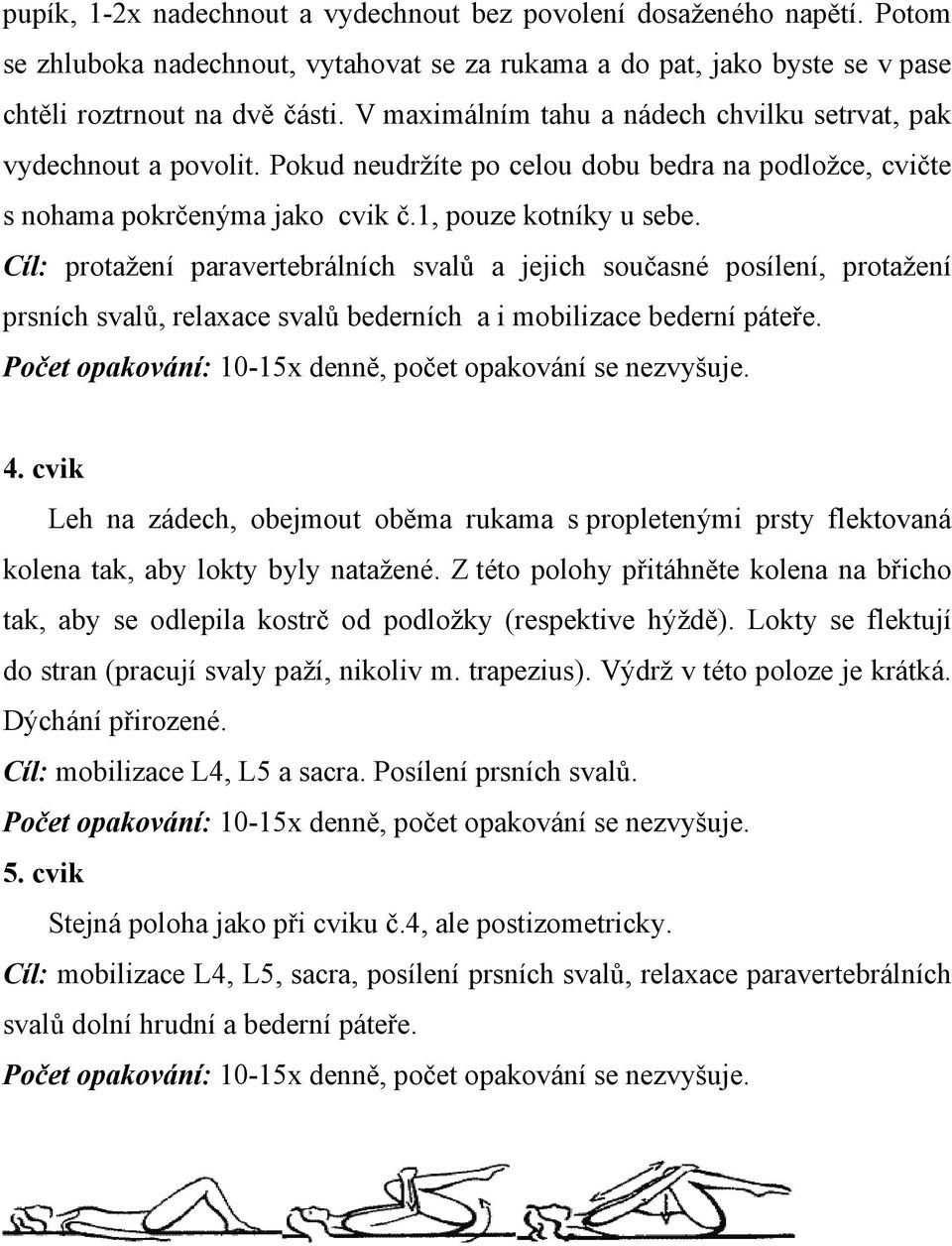 Cíl: protažení paravertebrálních svalů a jejich současné posílení, protažení prsních svalů, relaxace svalů bederních a i mobilizace bederní páteře.