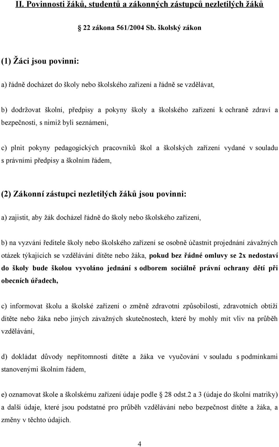 bezpečnosti, s nimiž byli seznámeni, c) plnit pokyny pedagogických pracovníků škol a školských zařízení vydané v souladu s právními předpisy a školním řádem, (2) Zákonní zástupci nezletilých žáků