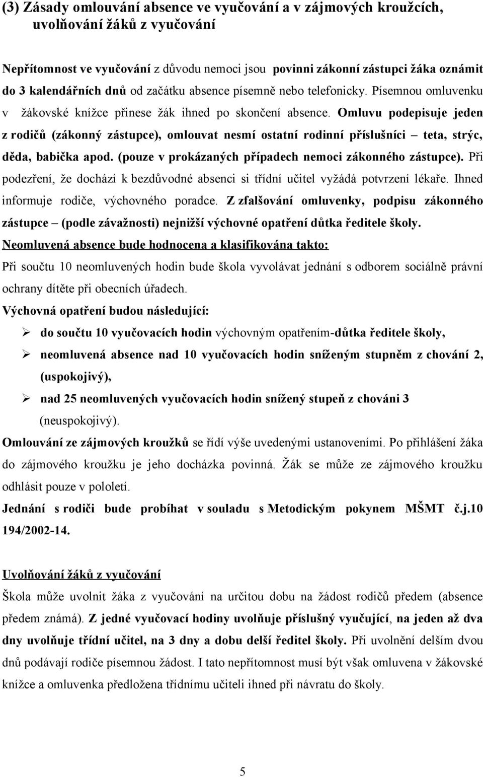 Omluvu podepisuje jeden z rodičů (zákonný zástupce), omlouvat nesmí ostatní rodinní příslušníci teta, strýc, děda, babička apod. (pouze v prokázaných případech nemoci zákonného zástupce).