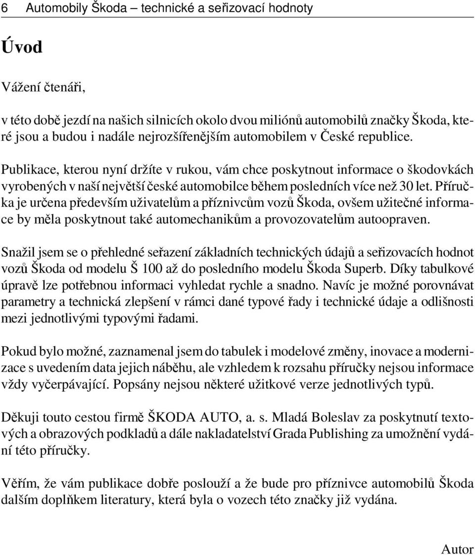 Příručka je určena především uživatelům a příznivcům vozů Škoda, ovšem užitečné informace by měla poskytnout také automechanikům a provozovatelům autoopraven.