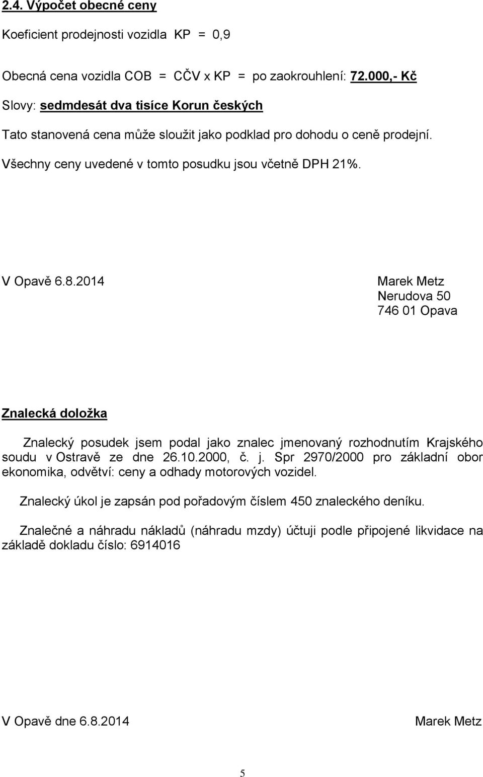 2014 Marek Metz Nerudova 50 746 01 Opava Znalecká doložka Znalecký posudek jsem podal jako znalec jmenovaný rozhodnutím Krajského soudu v Ostravě ze dne 26.10.2000, č. j. Spr 2970/2000 pro základní obor ekonomika, odvětví: ceny a odhady motorových vozidel.