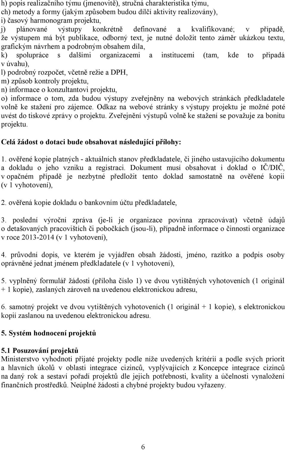 dalšími organizacemi a institucemi (tam, kde to připadá v úvahu), l) podrobný rozpočet, včetně režie a DPH, m) způsob kontroly projektu, n) informace o konzultantovi projektu, o) informace o tom, zda