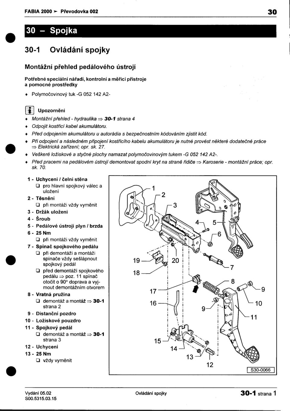 následném pøipojení kostøicího kabelu akumulátoru je nutné provést nìkteré dodateèné práce ~ Elektrická zaøízení; opr sk 27 Veškeré ložiskové a styèné plochy namazat polymoèovinovým tukem -G 052 142