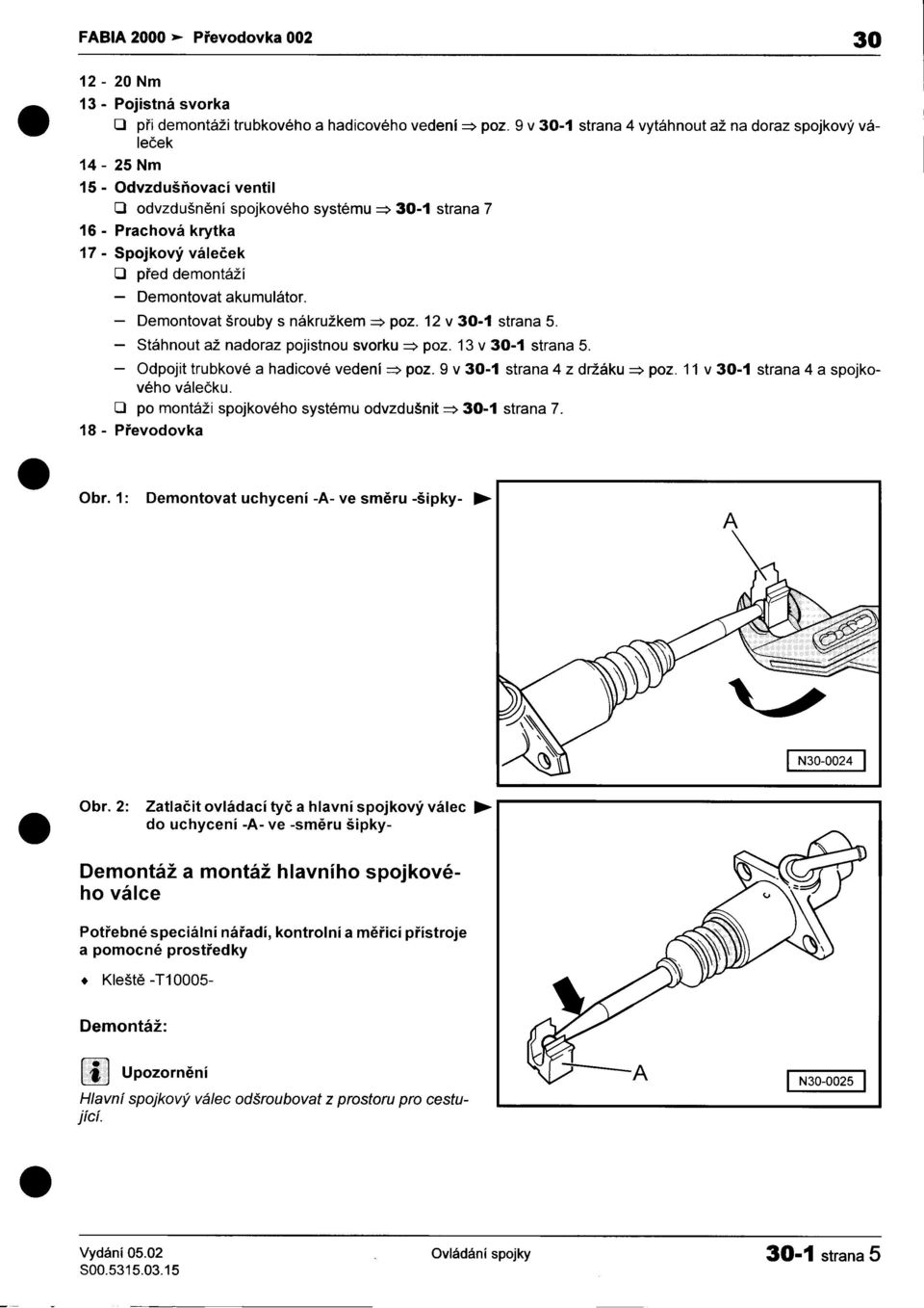 -Stáhnout až nadoraz pojistnou svorku ~ poz 13 v 30-1 strana 5 -Odpojit trubkové a hadicové vedení ~ poz 9 v 30-1 strana 4 z držáku ~ poz 11 v 30-1 strana 4 a spojkového váleèku O po montáži