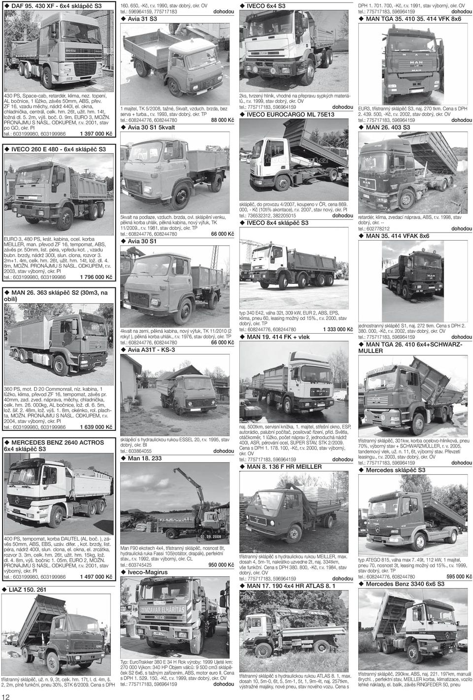 bč. 0. 9m, EURO 3, MOŽN. PRONÁJMU S NÁSL. ODKUPEM, r.v. 2001, stav p GO, r. PI tel.: 603199980, 603199986 1 397 000 Kč 1 majitel, TK 5/2008, tažné, 5valt, vzduch. brzda, bez serva + turba., r.v. 1993, stav dbrý, r.