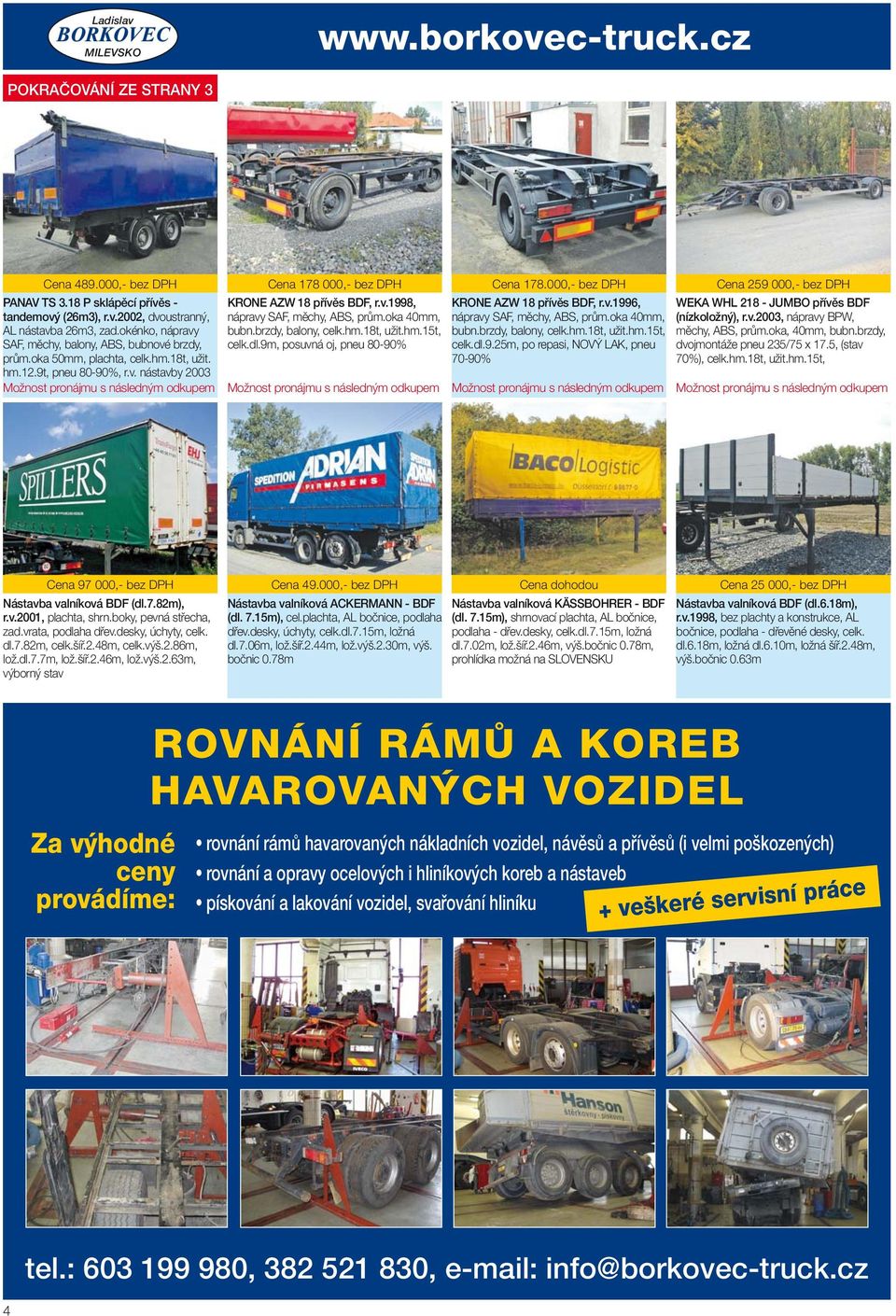 v.1998, nápravy SAF, měchy, ABS, prům.a 40mm, bubn.brzdy, balny, cel.hm.18t, užit.hm.15t, cel.dl.9m, psuvná j, pneu 80-90% Mžnst prnájmu s následným dupem Cena 178.