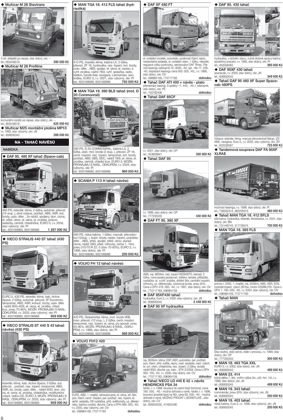 zrcáta, nádrž 780l, vyhř. sedača, radi, telefn, hands-free, navigace, Lärmarmes, serv. níža, EURO 3, r.v. 2001, stav výbrný, r. PI tel.: 603199980, 603199986 750 000 Kč MAN TGA 19. 390 BLS tahač (mt.