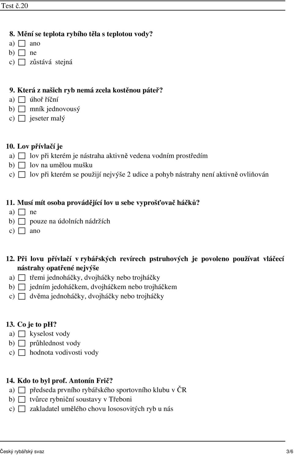 Musí mít osoba provádějící lov u sebe vyprošťovač háčků? a) ne b) pouze na údolních nádržích c) ano 12.
