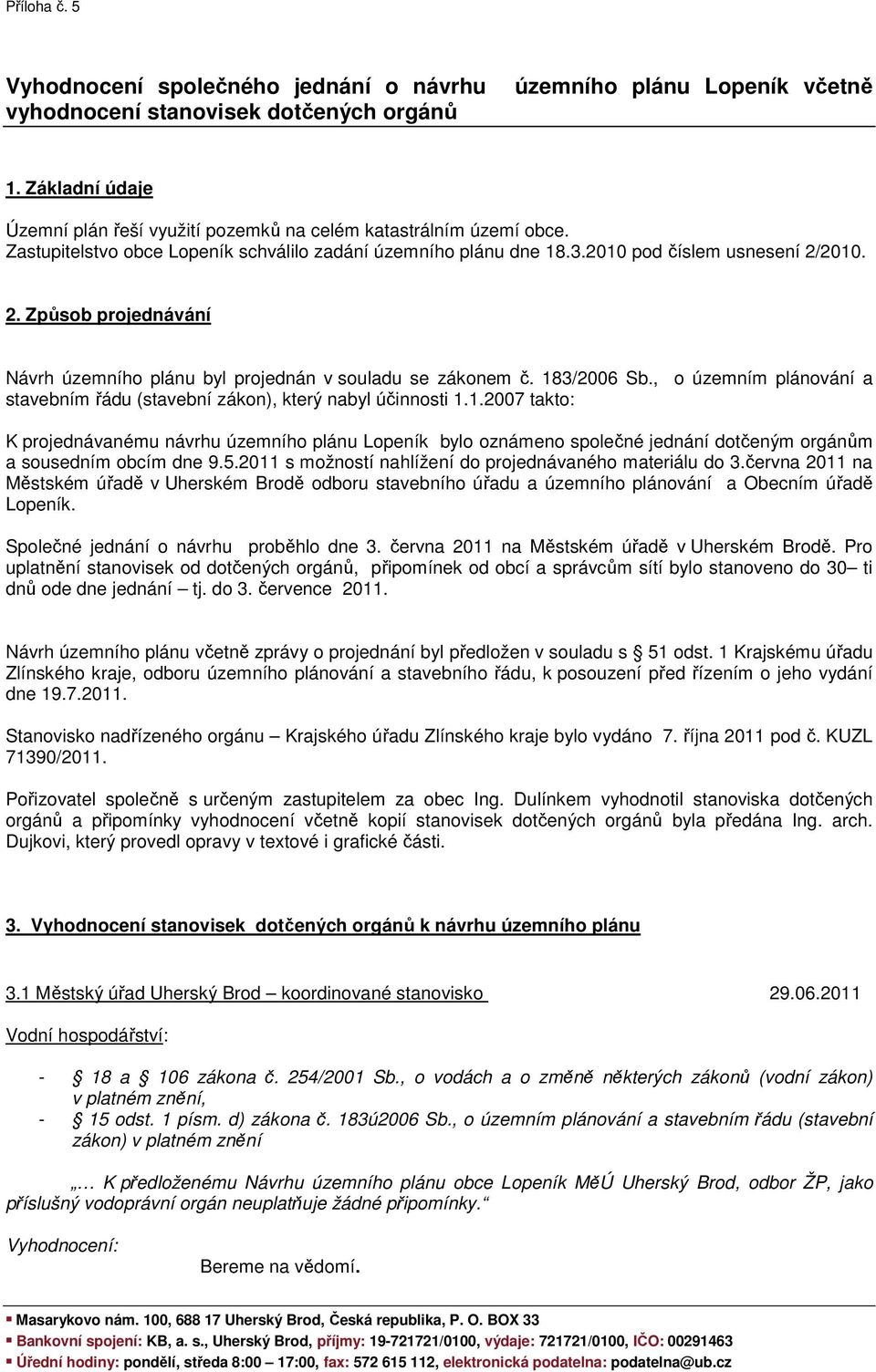 2010. 2. Způsob projednávání Návrh územního plánu byl projednán v souladu se zákonem č. 183/2006 Sb., o územním plánování a stavebním řádu (stavební zákon), který nabyl účinnosti 1.1.2007 takto: K projednávanému návrhu územního plánu Lopeník bylo oznámeno společné jednání dotčeným orgánům a sousedním obcím dne 9.