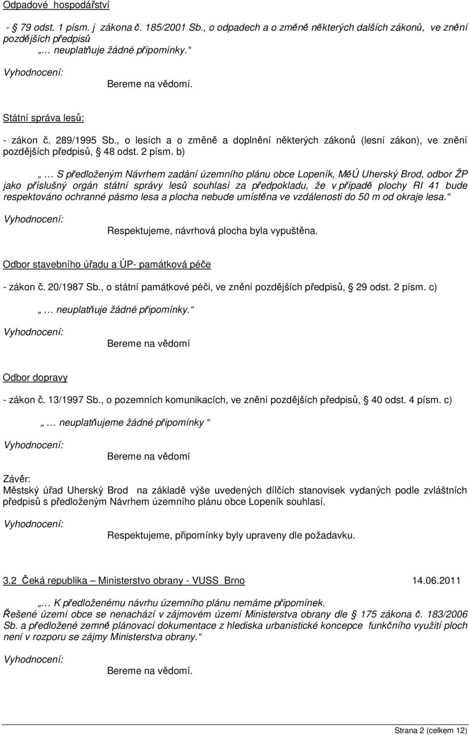 b) S předloženým Návrhem zadání územního plánu obce Lopeník, MěÚ Uherský Brod, odbor ŽP jako příslušný orgán státní správy lesů souhlasí za předpokladu, že v případě plochy RI 41 bude respektováno