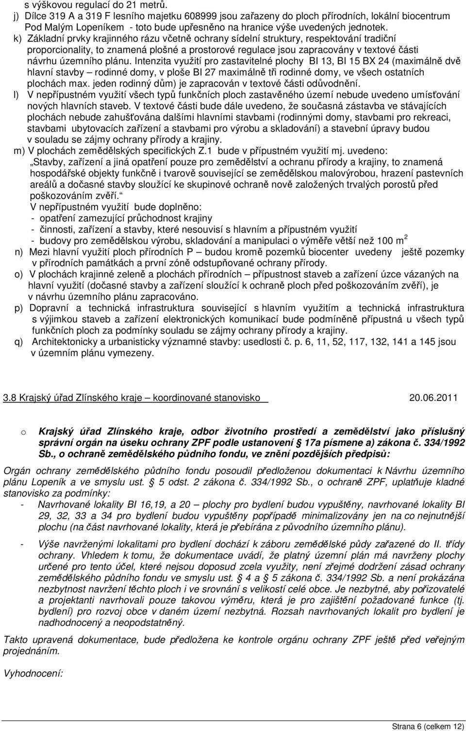 k) Základní prvky krajinného rázu včetně ochrany sídelní struktury, respektování tradiční proporcionality, to znamená plošné a prostorové regulace jsou zapracovány v textové části návrhu územního