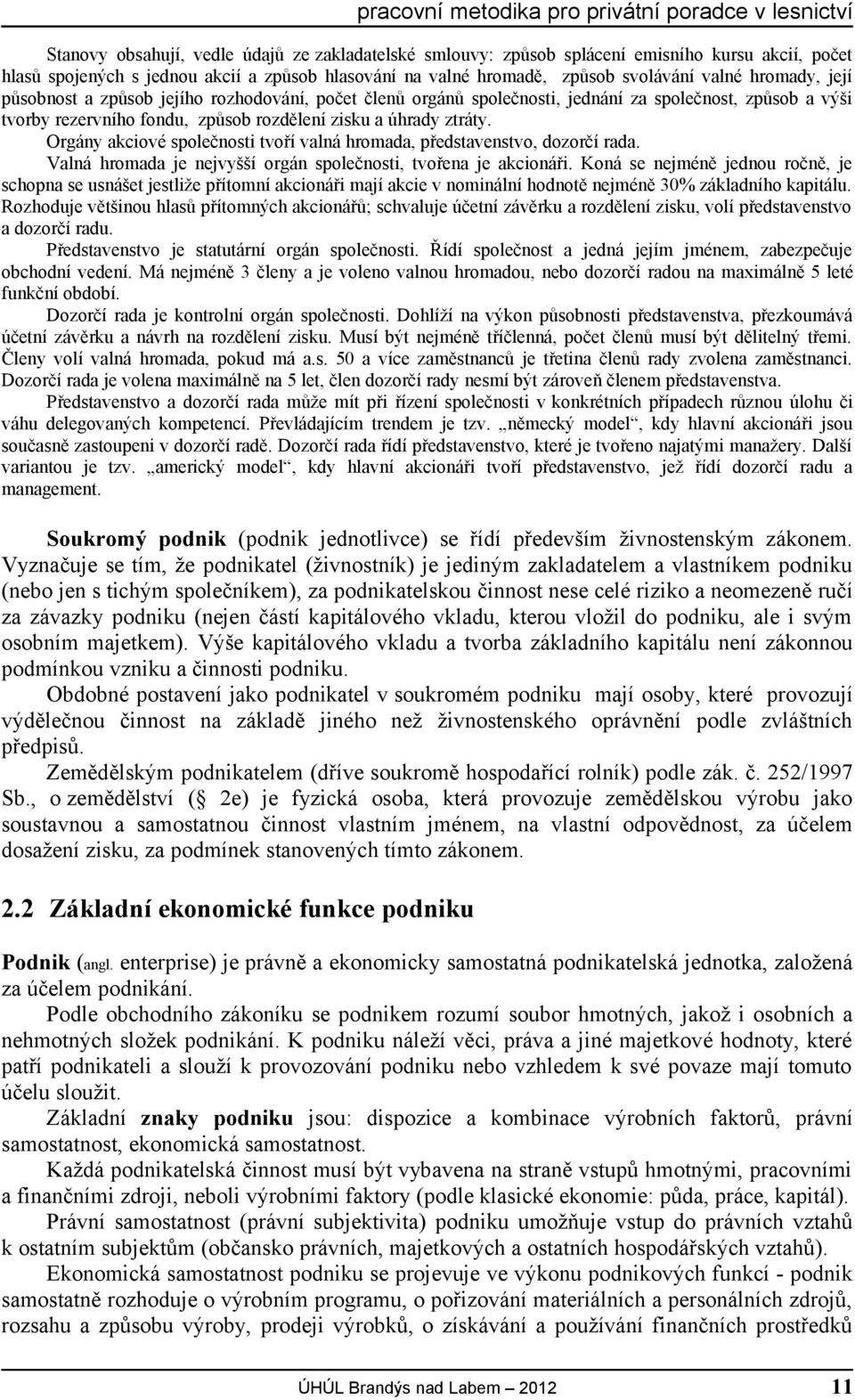 Orgány akciové společnosti tvoří valná hromada, představenstvo, dozorčí rada. Valná hromada je nejvyšší orgán společnosti, tvořena je akcionáři.