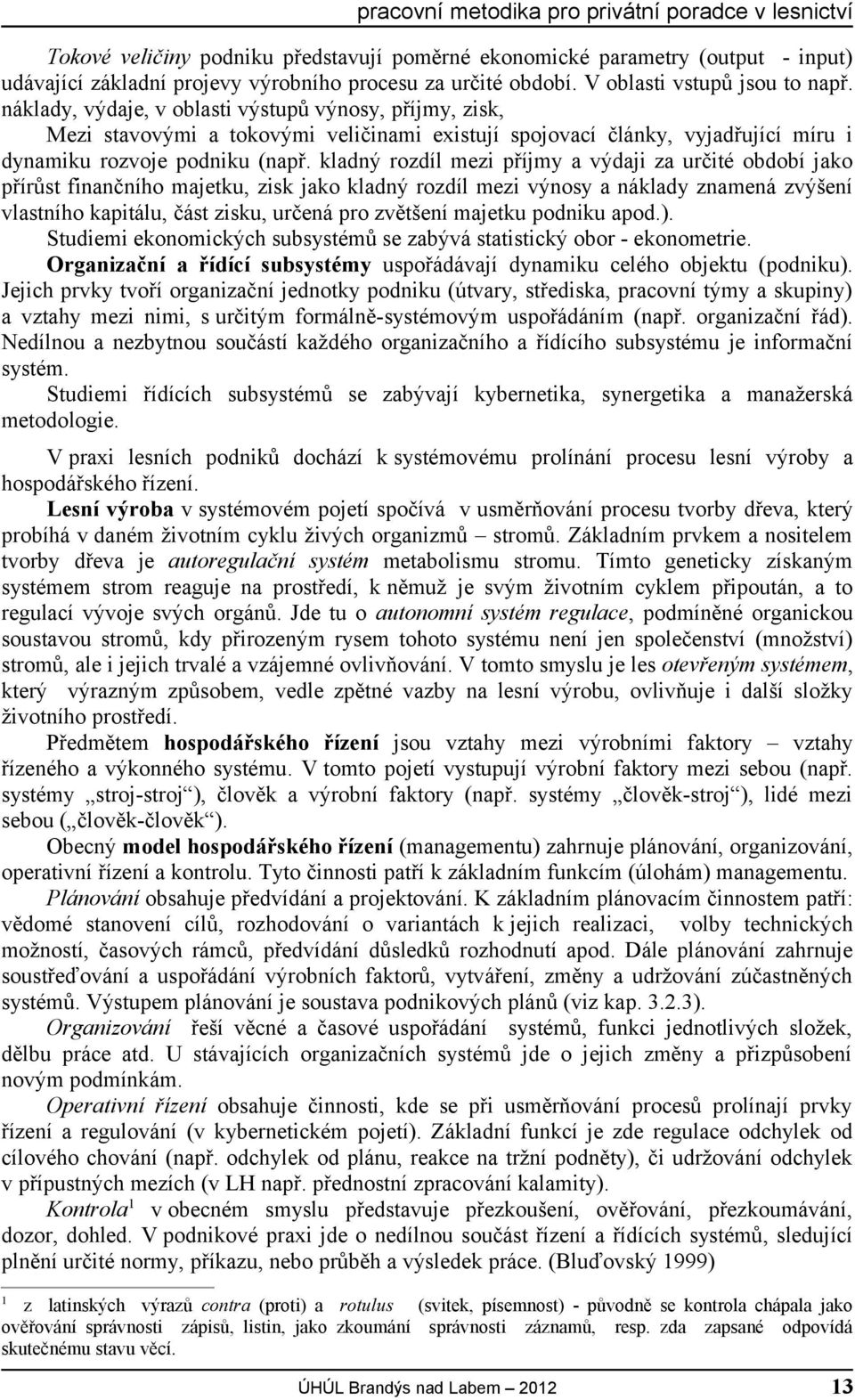 kladný rozdíl mezi příjmy a výdaji za určité období jako přírůst finančního majetku, zisk jako kladný rozdíl mezi výnosy a náklady znamená zvýšení vlastního kapitálu, část zisku, určená pro zvětšení