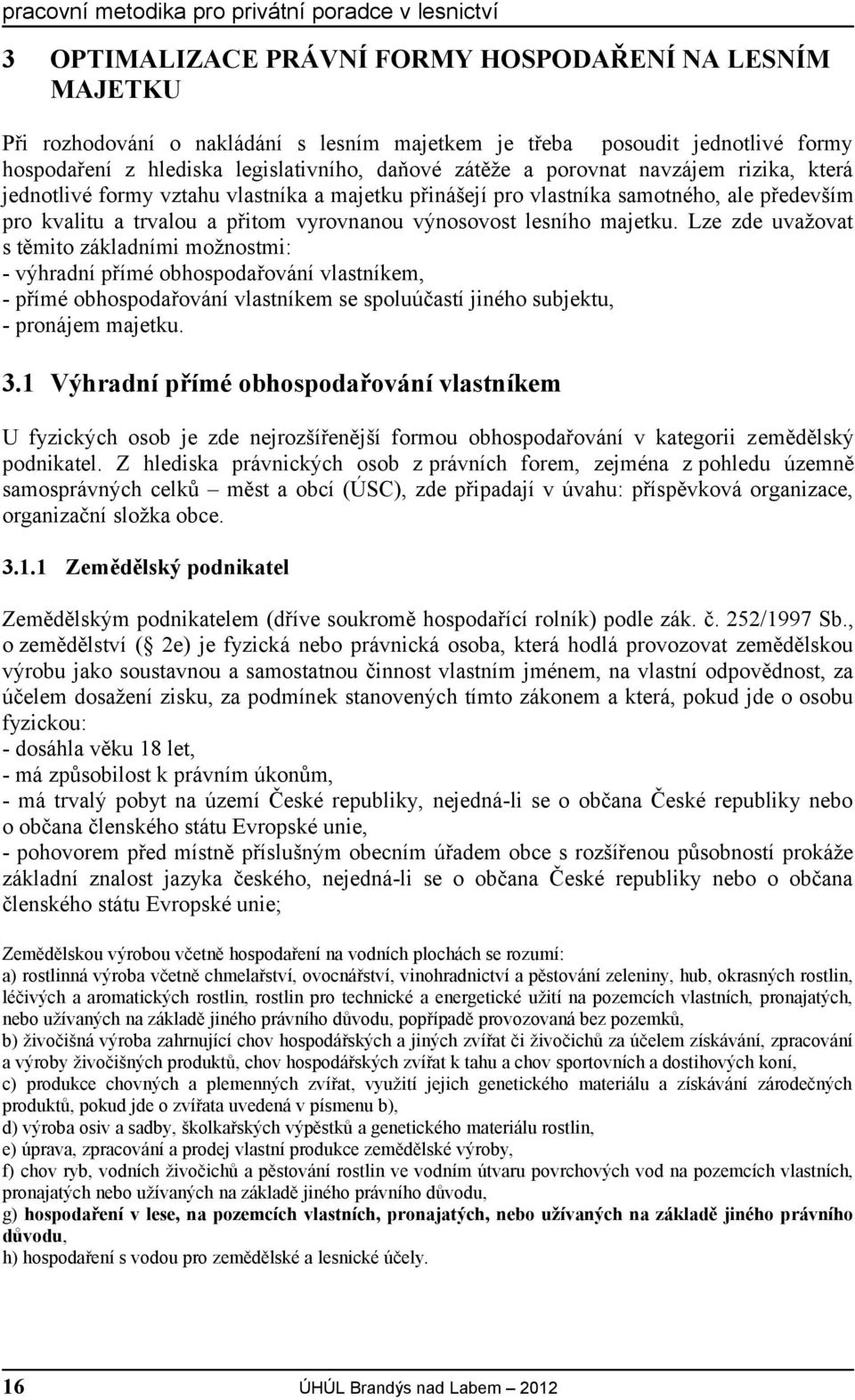 Lze zde uvažovat s těmito základními možnostmi: - výhradní přímé obhospodařování vlastníkem, - přímé obhospodařování vlastníkem se spoluúčastí jiného subjektu, - pronájem majetku. 3.