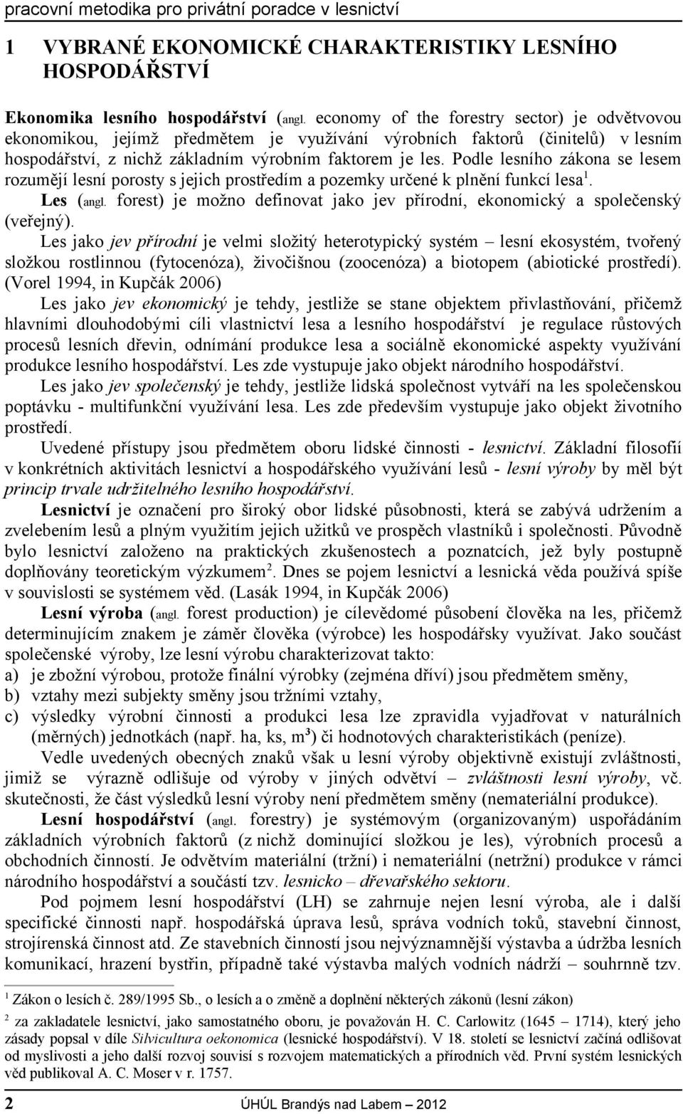 Podle lesního zákona se lesem rozumějí lesní porosty s jejich prostředím a pozemky určené k plnění funkcí lesa 1. Les (angl.