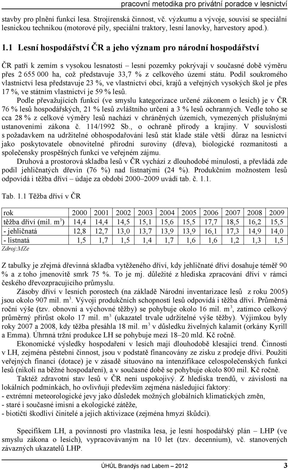 celkového území státu. Podíl soukromého vlastnictví lesa představuje 23 %, ve vlastnictví obcí, krajů a veřejných vysokých škol je přes 17 %, ve státním vlastnictví je 59 % lesů.