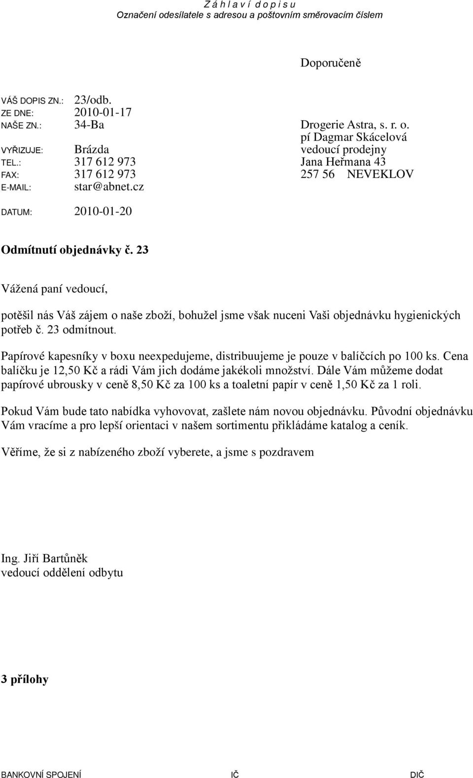 23 Vážená paní vedoucí, potěšil nás Váš zájem o naše zboží, bohužel jsme však nuceni Vaši objednávku hygienických potřeb č. 23 odmítnout.