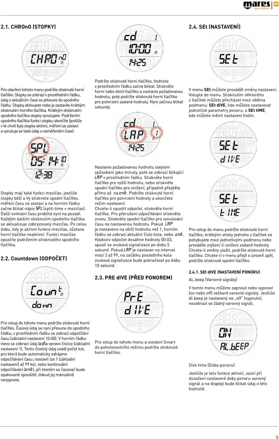 Podržením spodního tlačítka funkci stopky ukončíte (jestliže v té chvíli byly stopky aktivní, měření se zastaví a vynuluje se také údaj o naměřeném čase).