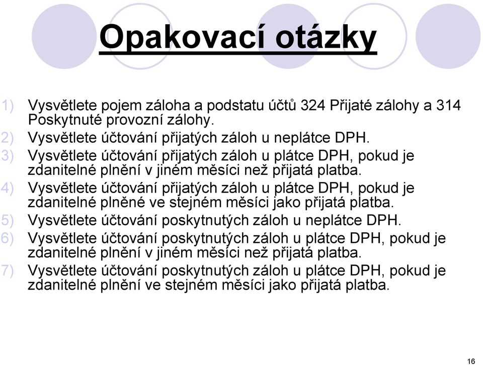 4) Vysvětlete účtování přijatých záloh u plátce DPH, pokud je zdanitelné plněné ve stejném měsíci jako přijatá platba. 5) Vysvětlete účtování poskytnutých záloh u neplátce DPH.