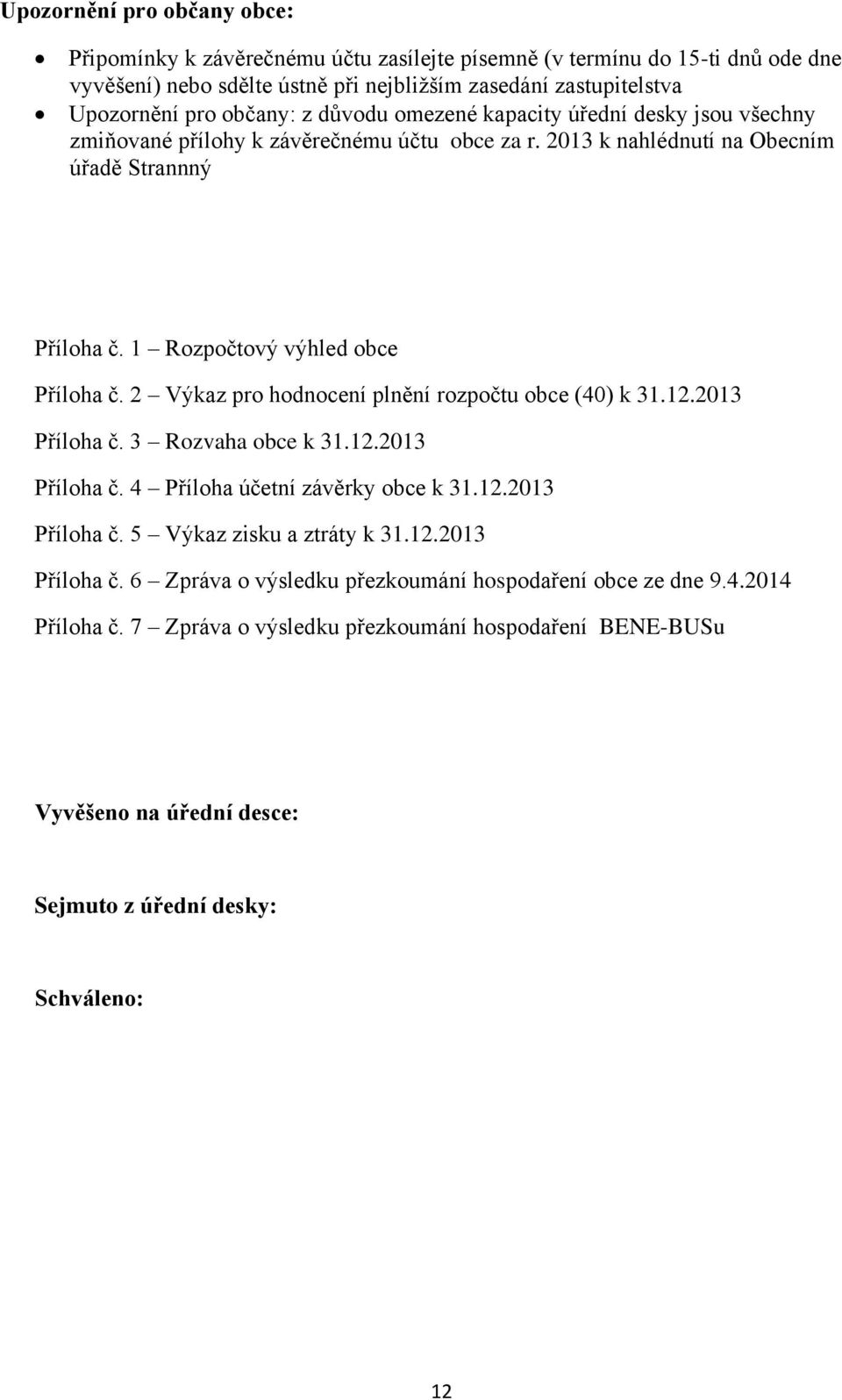 2 Výkaz pro hodnocení plnění rozpočtu obce (40) k 31.12.2013 Příloha č. 3 Rozvaha obce k 31.12.2013 Příloha č. 4 Příloha účetní závěrky obce k 31.12.2013 Příloha č. 5 Výkaz zisku a ztráty k 31.12.2013 Příloha č. 6 Zpráva o výsledku přezkoumání hospodaření obce ze dne 9.