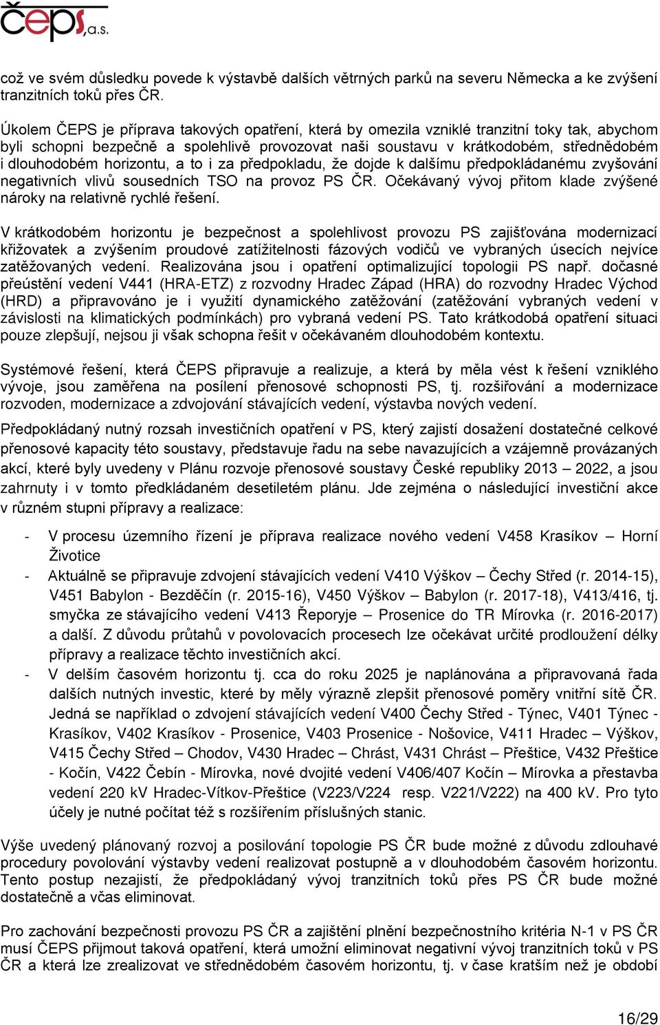 horizontu, a to i za předpokladu, že dojde k dalšímu předpokládanému zvyšování negativních vlivů sousedních TSO na provoz PS ČR. Očekávaný vývoj přitom klade zvýšené nároky na relativně rychlé řešení.