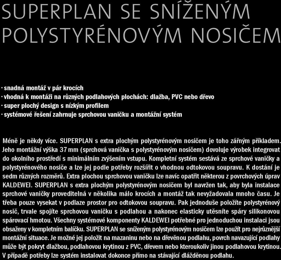 Jeho montážní výška 37 mm (sprchová vanička s polystyrénovým nosičem) dovoluje výrobek integrovat do okolního prostředí s minimálním zvýšením vstupu.