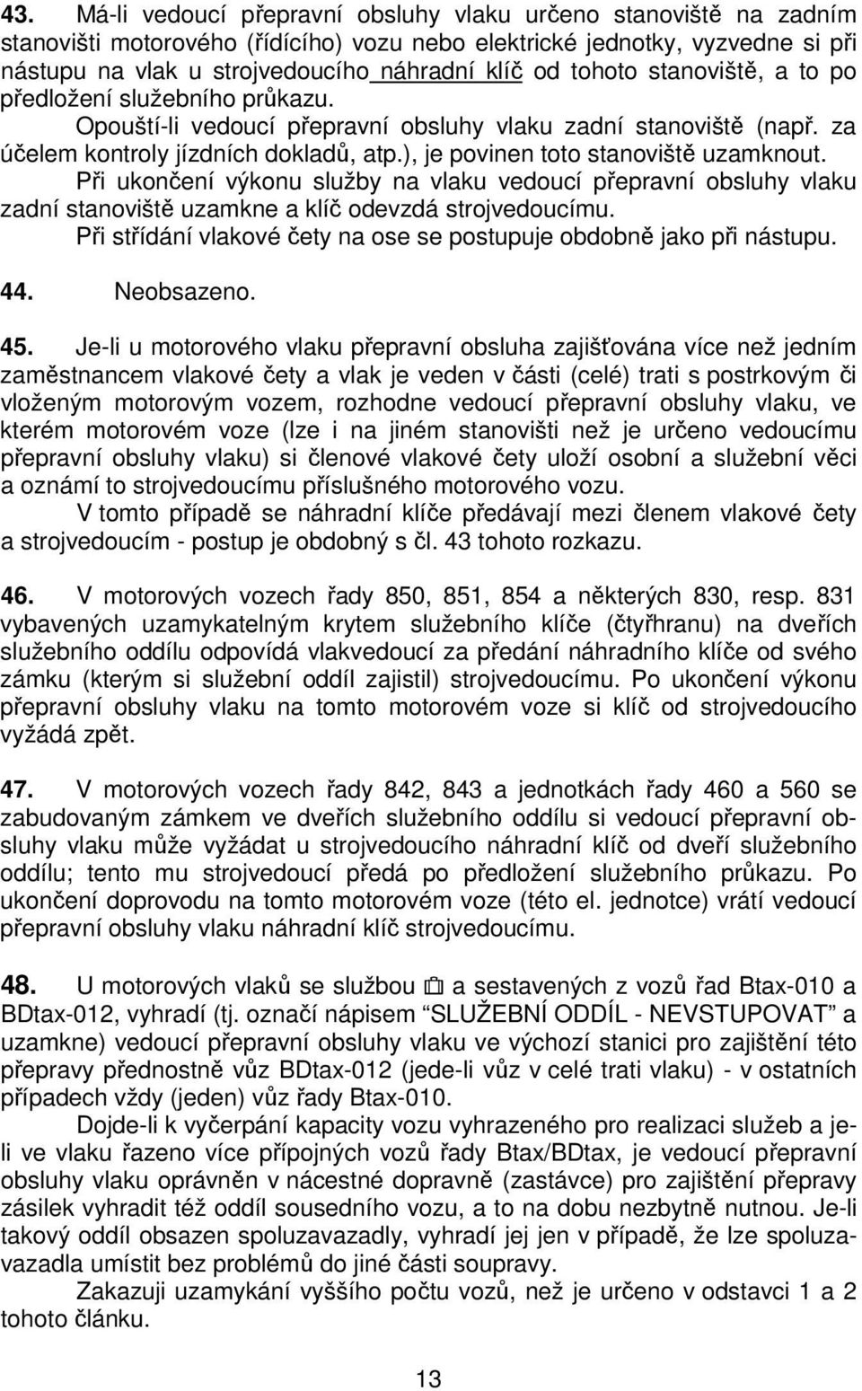 ), je povinen toto stanoviště uzamknout. Při ukončení výkonu služby na vlaku vedoucí přepravní obsluhy vlaku zadní stanoviště uzamkne a klíč odevzdá strojvedoucímu.