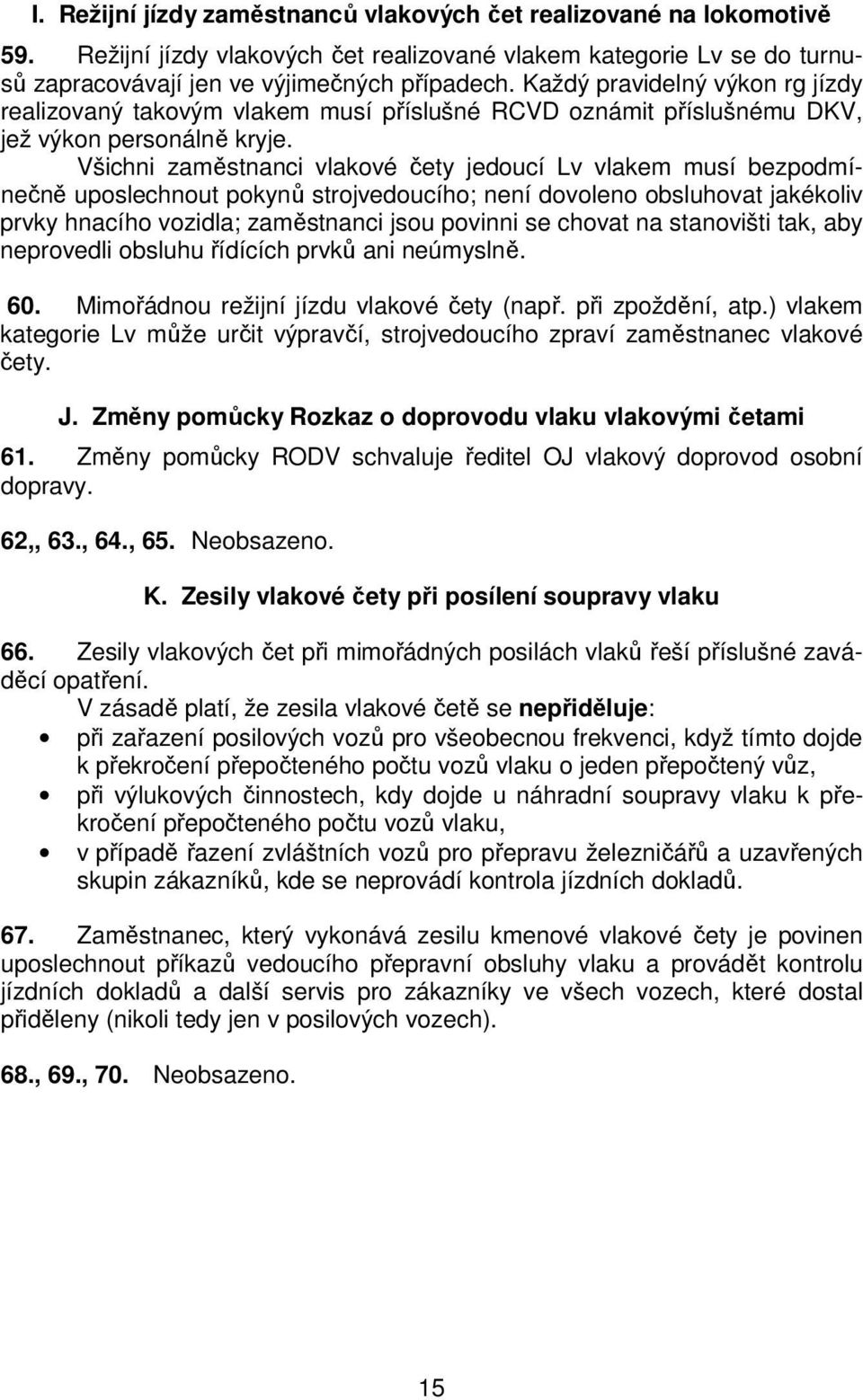 Všichni zaměstnanci vlakové čety jedoucí Lv vlakem musí bezpodmínečně uposlechnout pokynů strojvedoucího; není dovoleno obsluhovat jakékoliv prvky hnacího vozidla; zaměstnanci jsou povinni se chovat