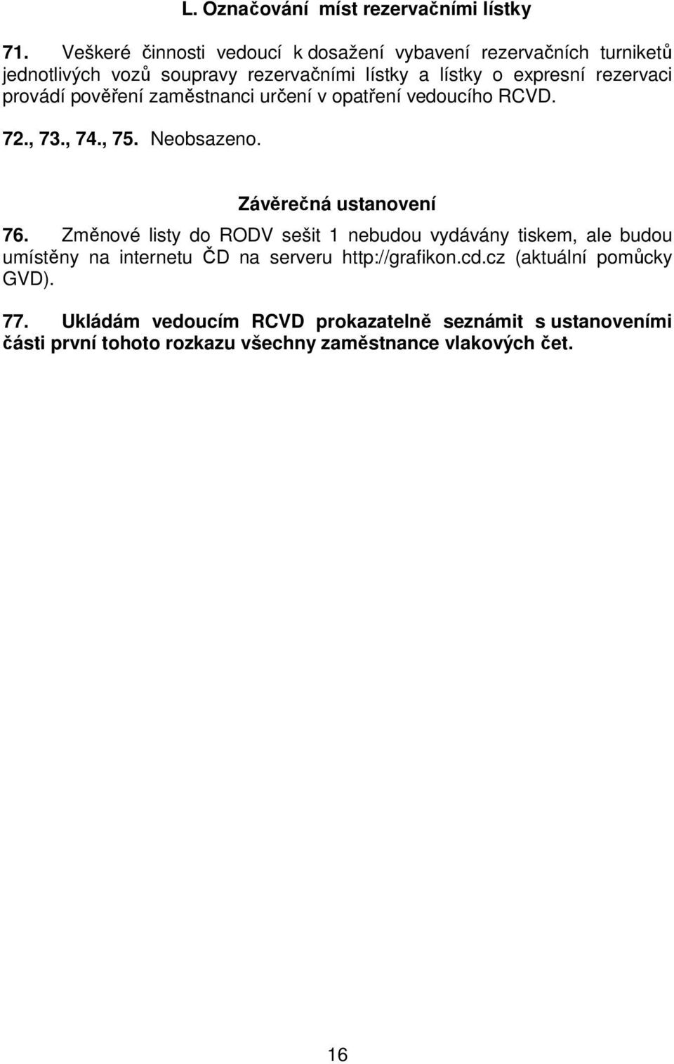 provádí pověření zaměstnanci určení v opatření vedoucího RCVD. 72., 73., 74., 75. Neobsazeno. Závěrečná ustanovení 76.