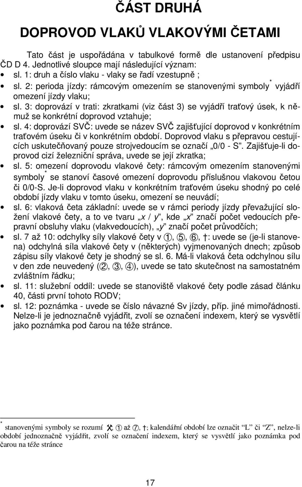 3: doprovází v trati: zkratkami (viz část 3) se vyjádří traťový úsek, k němuž se konkrétní doprovod vztahuje; sl.