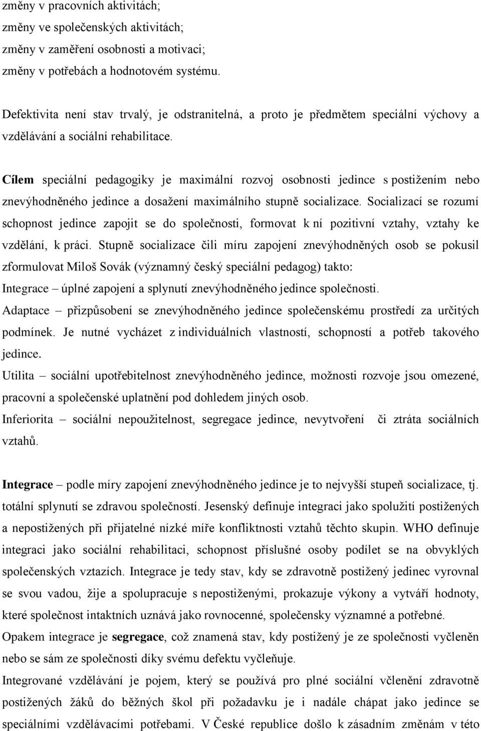 Cílem speciální pedagogiky je maximální rozvoj osobnosti jedince s postižením nebo znevýhodněného jedince a dosažení maximálního stupně socializace.