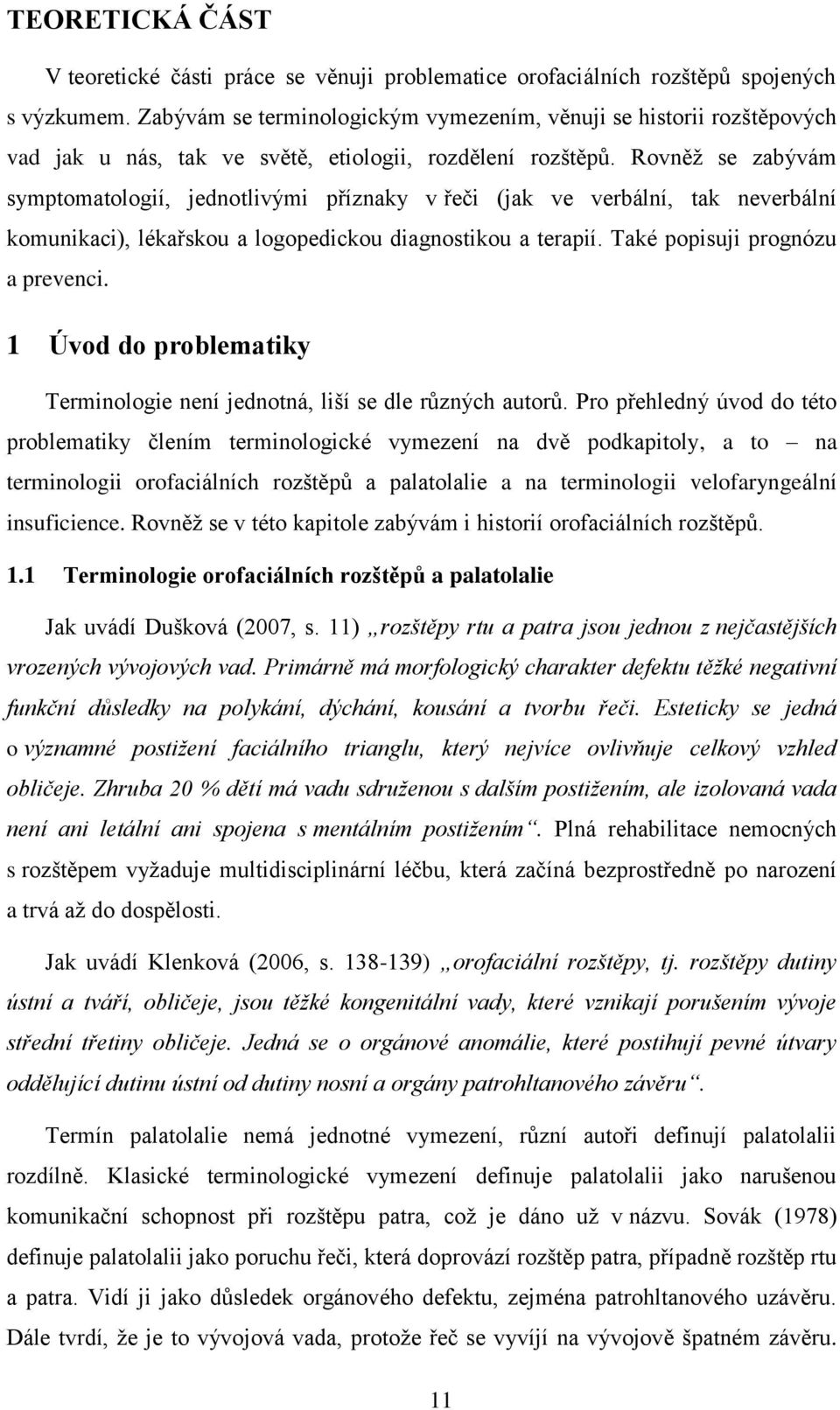 Rovněţ se zabývám symptomatologií, jednotlivými příznaky v řeči (jak ve verbální, tak neverbální komunikaci), lékařskou a logopedickou diagnostikou a terapií. Také popisuji prognózu a prevenci.