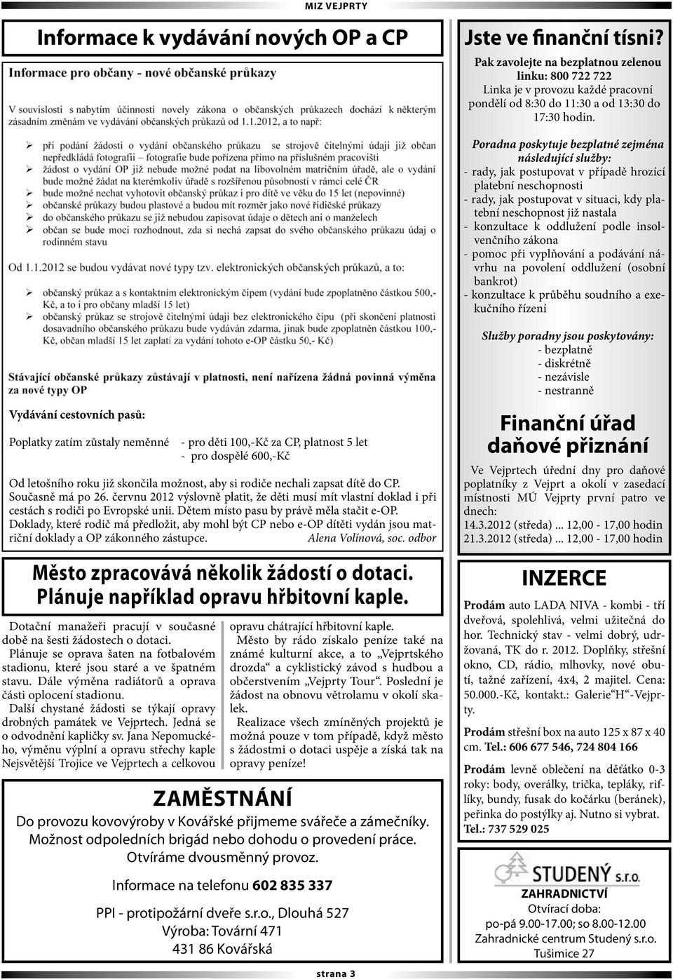 konzultace k oddlužení podle insolvenčního zákona - pomoc při vyplňování a podávání návrhu na povolení oddlužení (osobní bankrot) - konzultace k průběhu soudního a exekučního řízení Vydávání