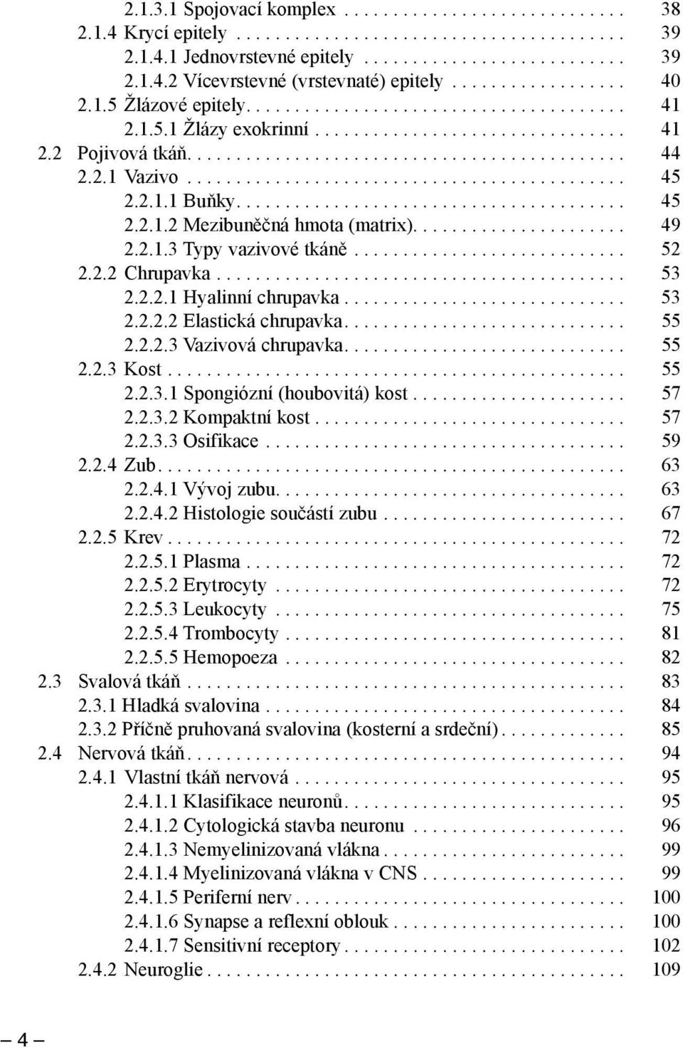 ... 53 2.2.2.2 Elastická chrupavka.... 55 2.2.2.3 Vazivová chrupavka... 55 2.2.3 Kost.... 55 2.2.3.1 Spongiózní (houbovitá) kost.... 57 2.2.3.2 Kompaktní kost.... 57 2.2.3.3 Osifikace.... 59 2.2.4 Zub.