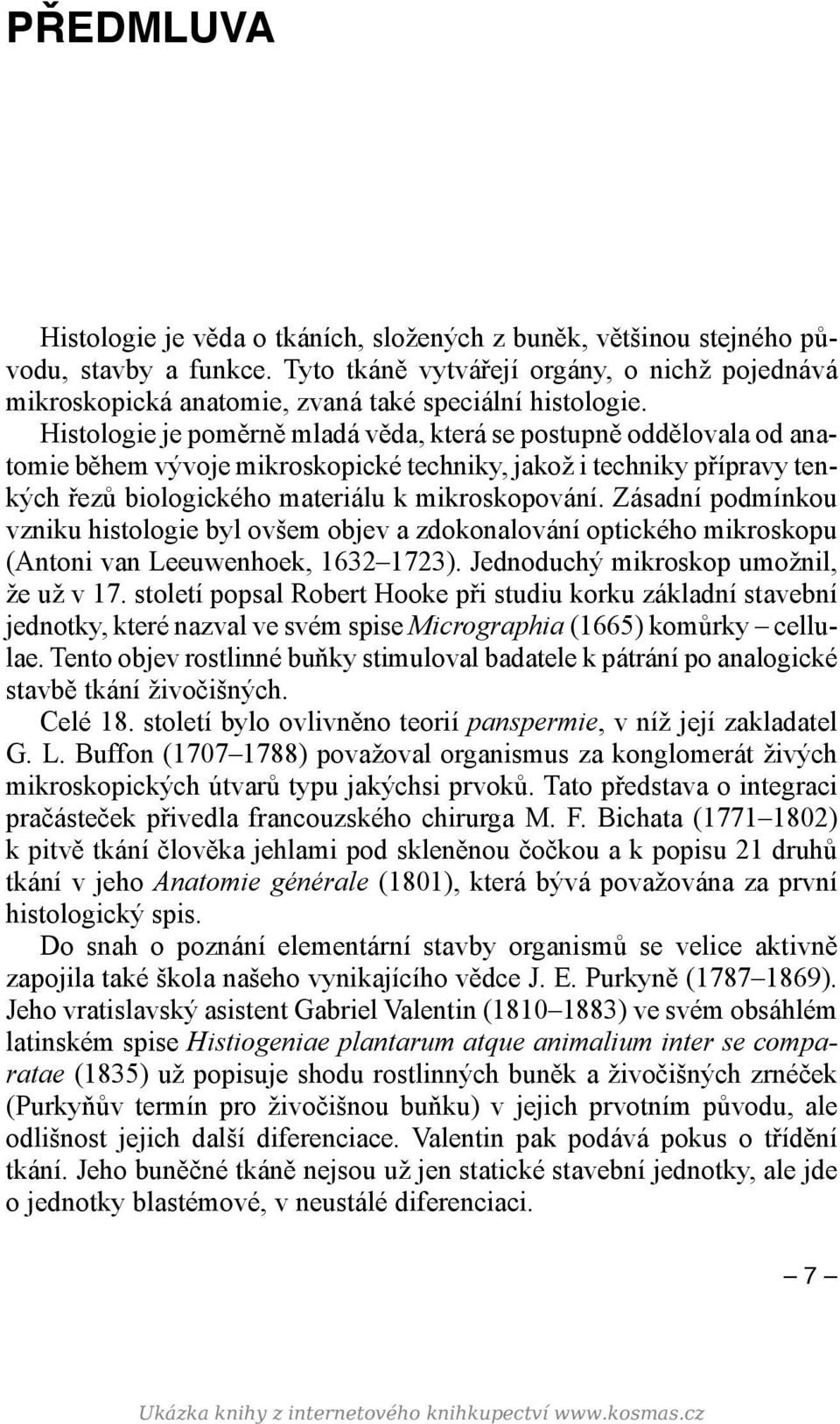 Histologie je poměrně mladá věda, která se postupně oddělovala od anatomie během vývoje mikroskopické techniky, jakož i techniky přípravy tenkých řezů biologického materiálu k mikroskopování.